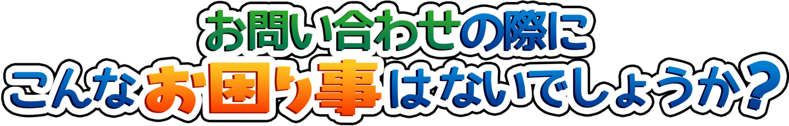 お問い合わせの際にこんなお困り事はないでしょうか?